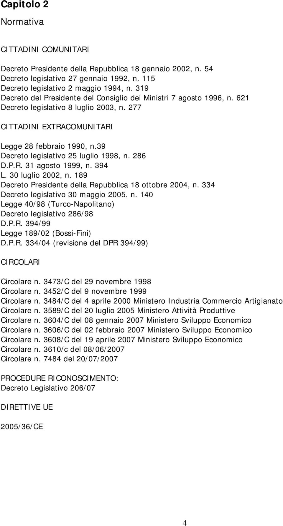 39 Decreto legislativo 25 luglio 1998, n. 286 D.P.R. 31 agosto 1999, n. 394 L. 30 luglio 2002, n. 189 Decreto Presidente della Repubblica 18 ottobre 2004, n. 334 Decreto legislativo 30 maggio 2005, n.