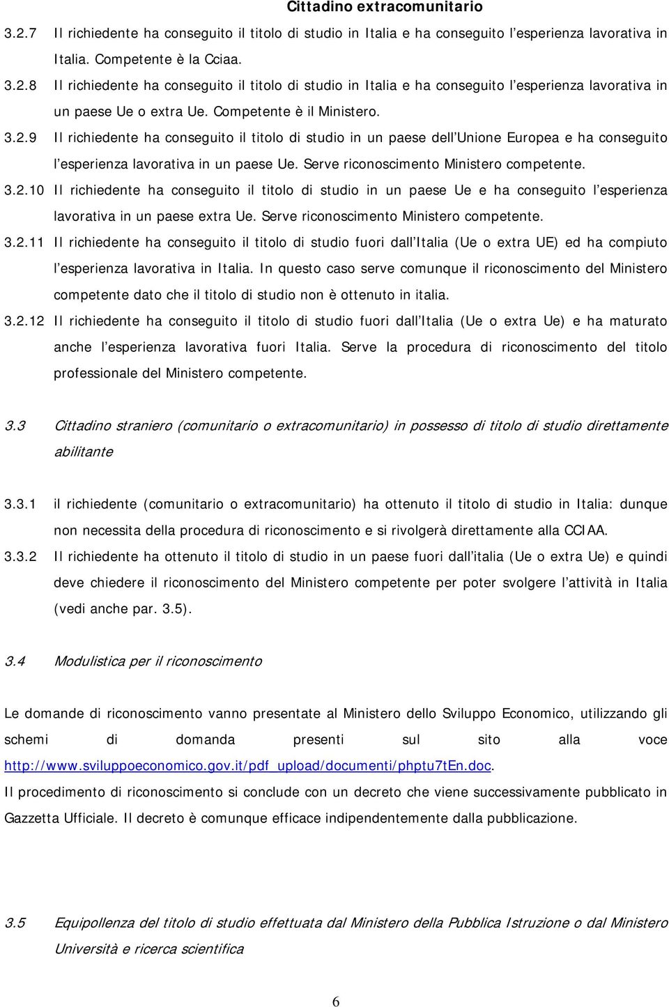 Serve riconoscimento Ministero competente. 3.2.10 Il richiedente ha conseguito il titolo di studio in un paese Ue e ha conseguito l esperienza lavorativa in un paese extra Ue.