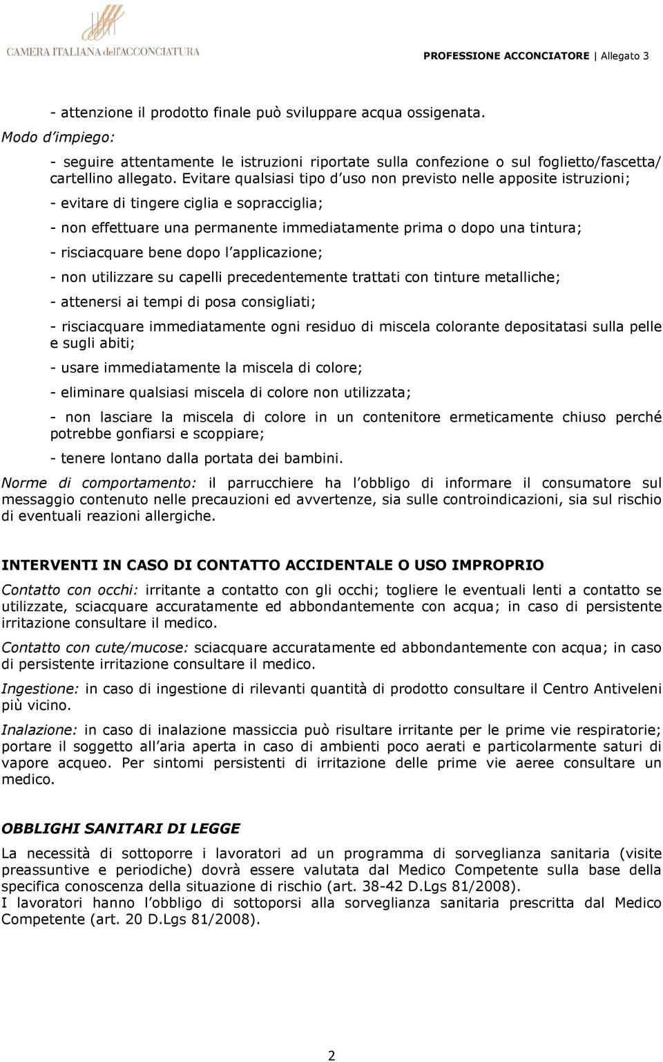 risciacquare bene dopo l applicazione; - non utilizzare su capelli precedentemente trattati con tinture metalliche; - attenersi ai tempi di posa consigliati; - risciacquare immediatamente ogni