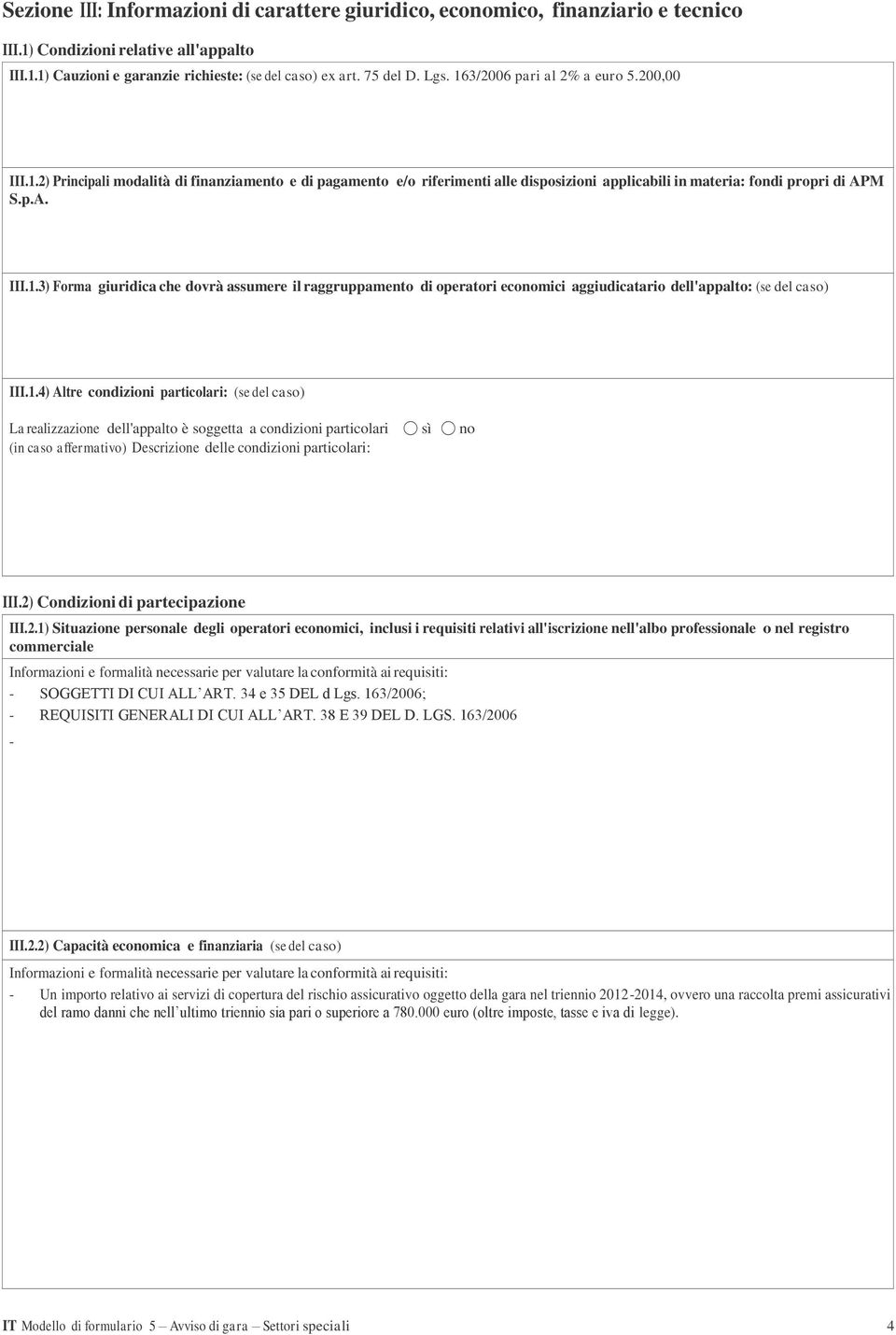 1.4) Altre condizioni particolari: (se del caso) La realizzazione dell'appalto è soggetta a condizioni particolari sì no (in caso affermativo) Descrizione delle condizioni particolari: III.