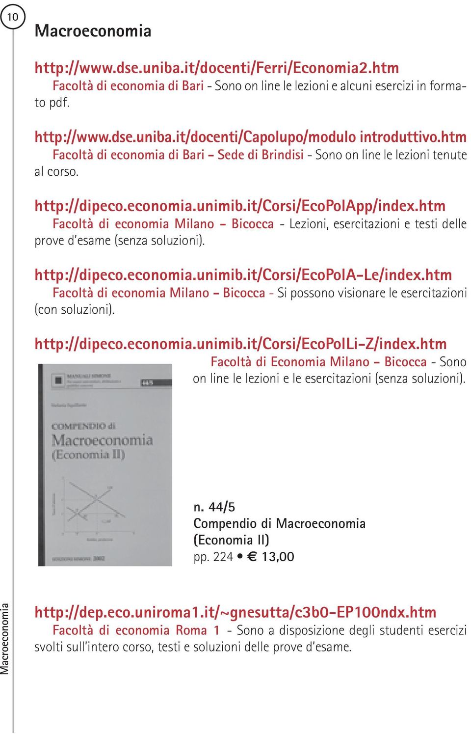 htm Facoltà di economia Milano - Bicocca - Lezioni, esercitazioni e testi delle prove d esame (senza soluzioni). http://dipeco.economia.unimib.it/corsi/ecopola-le/index.