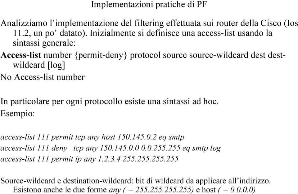 number In particolare per ogni protocollo esiste una sintassi ad hoc. Esempio: access-list 111 permit tcp any host 150.145.0.2 eq smtp access-list 111 deny tcp any 150.145.0.0 0.0.255.