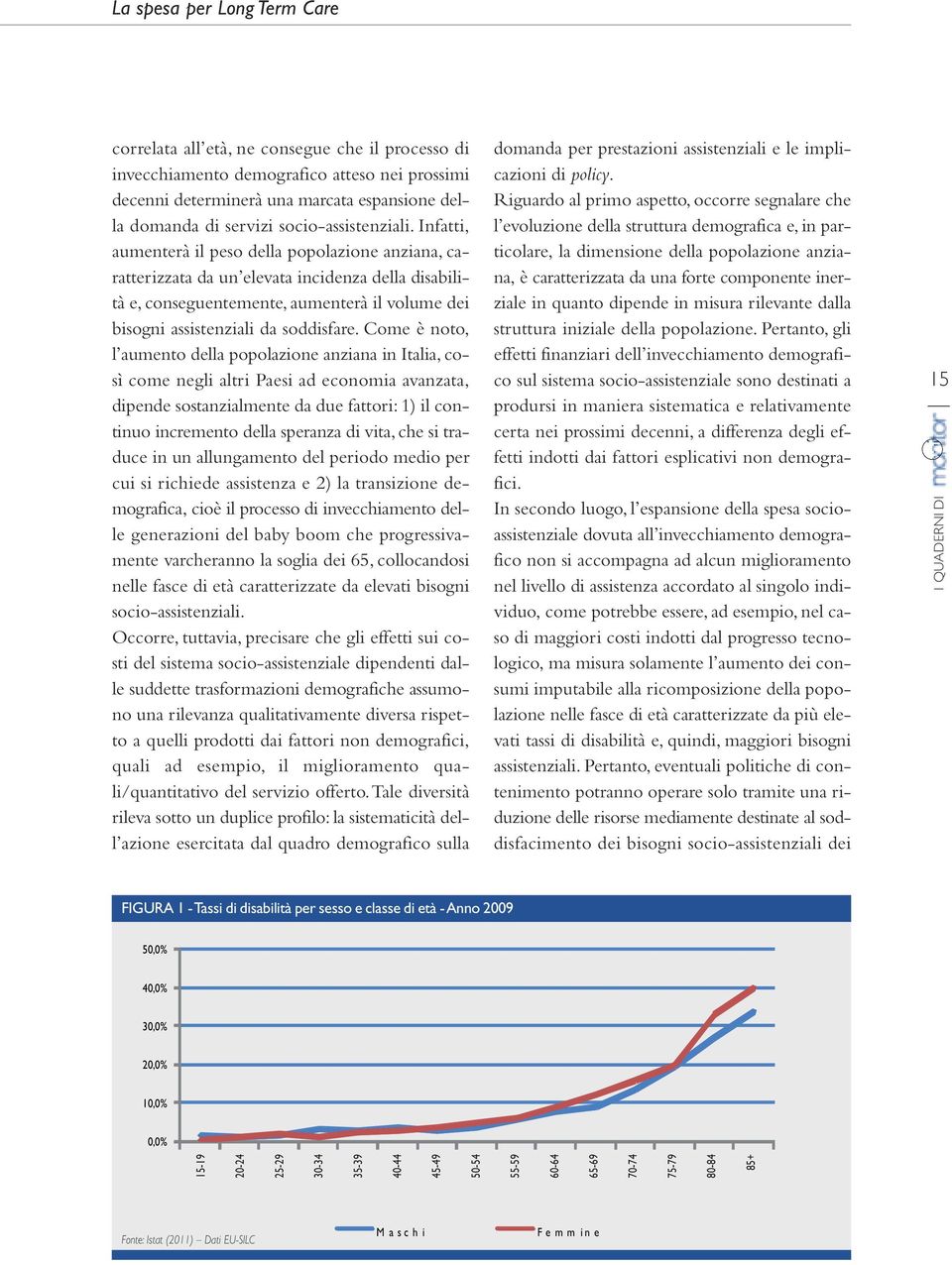 Infatti, aumenterà il peso della popolazione anziana, caratterizzata da un elevata incidenza della disabilità e, conseguentemente, aumenterà il volume dei bisogni assistenziali da soddisfare.