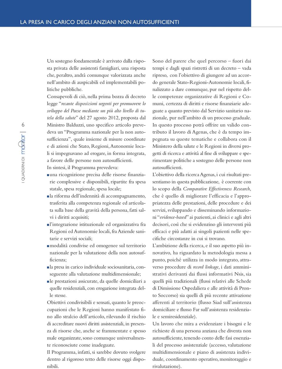 Consapevoli di ciò, nella prima bozza di decreto legge recante disposizioni urgenti per promuovere lo sviluppo del Paese mediante un più alto livello di tutela della salute del 27 agosto 2012,