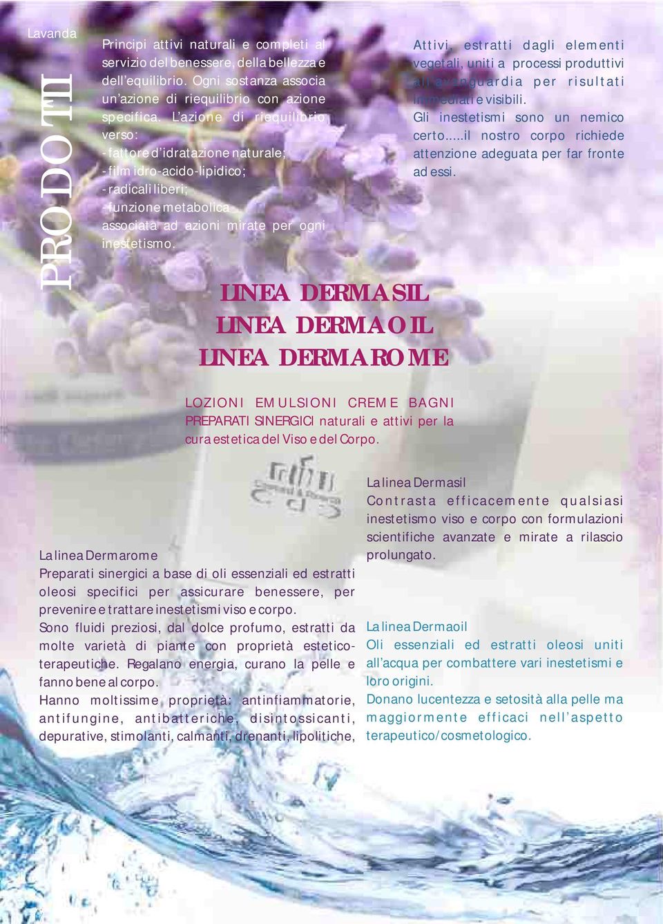 LINEA DERMASIL LINEA DERMAOIL LINEA DERMAROME Attivi, estratti dagli elementi vegetali, uniti a processi produttivi all avanguardia per risultati immediati e visibili.