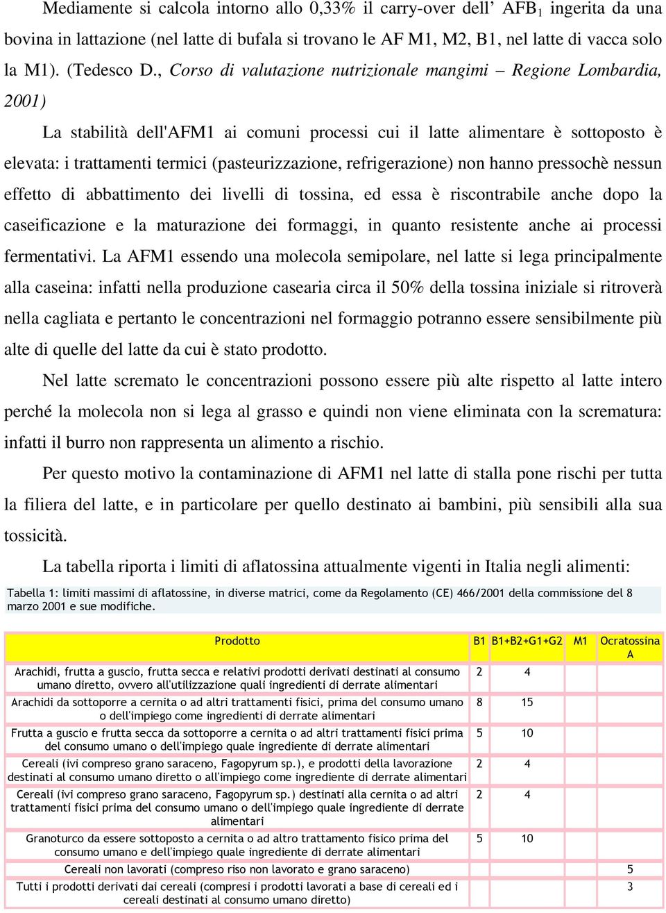 refrigerazione) non hanno pressochè nessun effetto di abbattimento dei livelli di tossina, ed essa è riscontrabile anche dopo la caseificazione e la maturazione dei formaggi, in quanto resistente