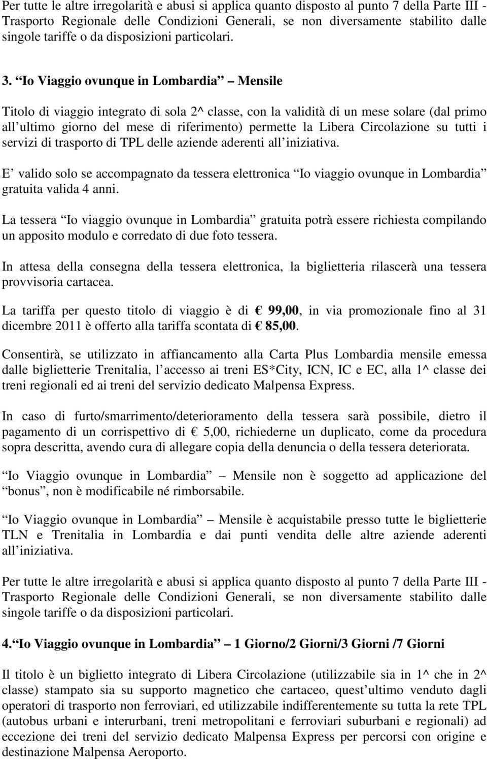 Circolazione su tutti i servizi di trasporto di TPL delle aziende aderenti all iniziativa. E valido solo se accompagnato da tessera elettronica Io viaggio ovunque in Lombardia gratuita valida 4 anni.