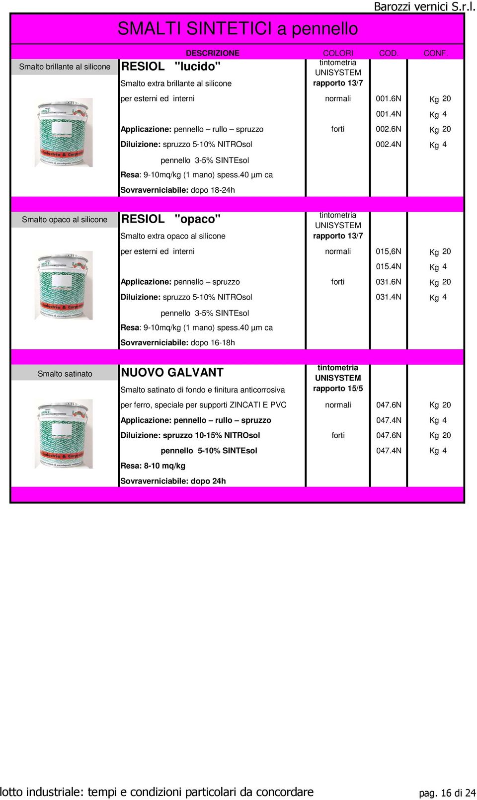 40 µm ca Sovraverniciabile: dopo 18-24h Smalto opaco al silicone RESIOL "opaco" Smalto extra opaco al silicone rapporto 13/7 per esterni ed interni normali 015,6N Kg 20 015.