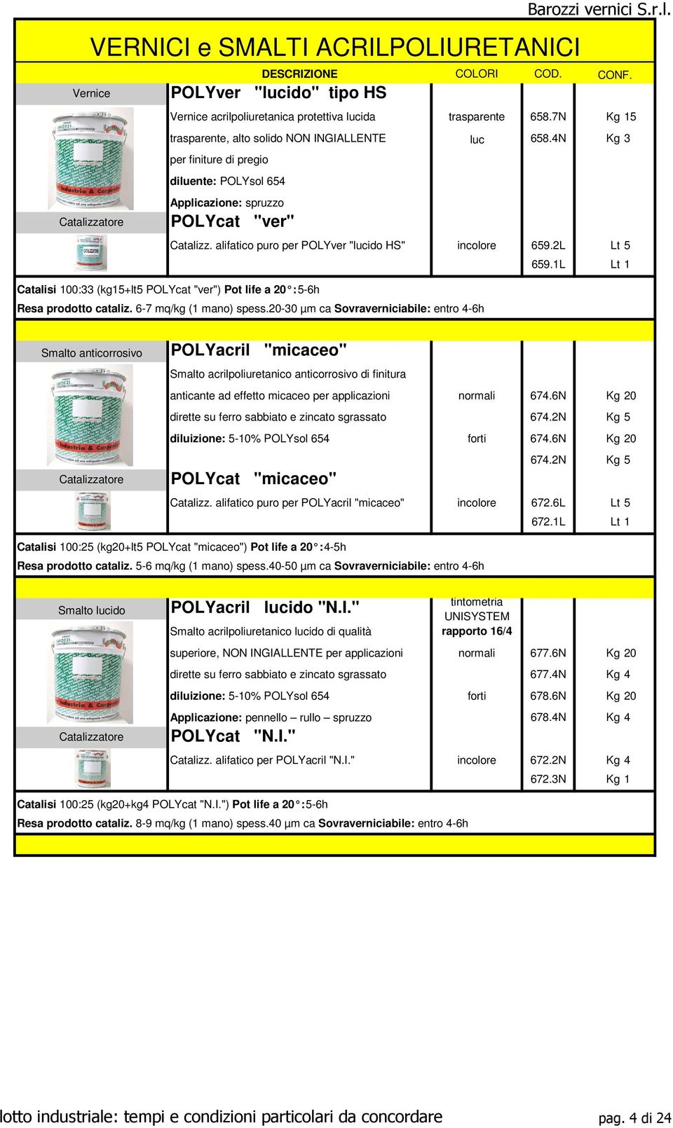 alifatico puro per POLYver "lucido HS" incolore 659.2L Lt 5 659.1L Lt 1 Catalisi 100:33 (kg15+lt5 POLYcat "ver") Pot life a 20 : 5-6h Resa prodotto cataliz. 6-7 mq/kg (1 mano) spess.