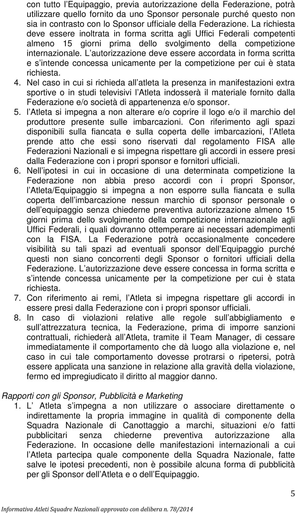 L autorizzazione deve essere accordata in forma scritta e s intende concessa unicamente per la competizione per cui è stata richiesta. 4.