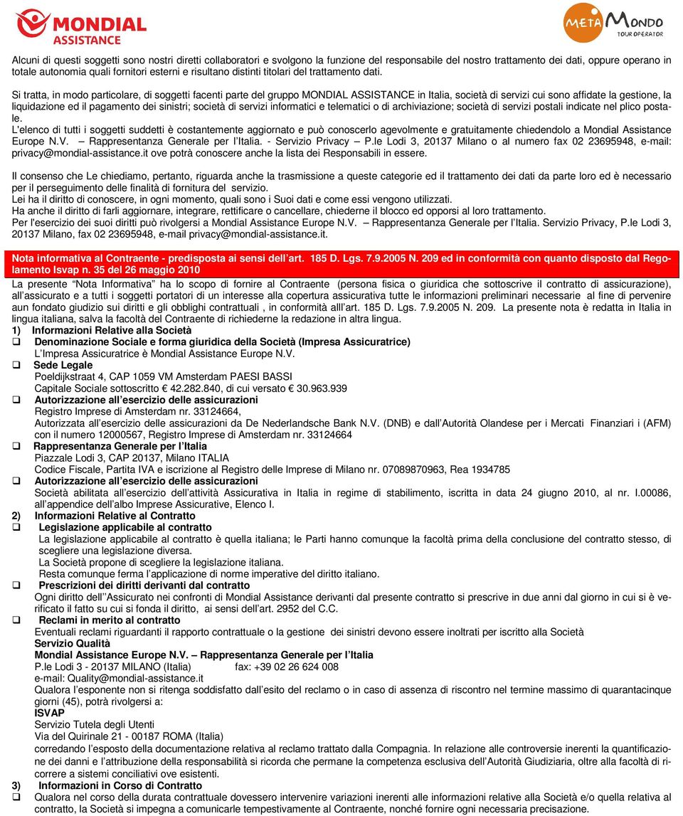 Si tratta, in modo particolare, di soggetti facenti parte del gruppo MONDIAL ASSISTANCE in Italia, società di servizi cui sono affidate la gestione, la liquidazione ed il pagamento dei sinistri;