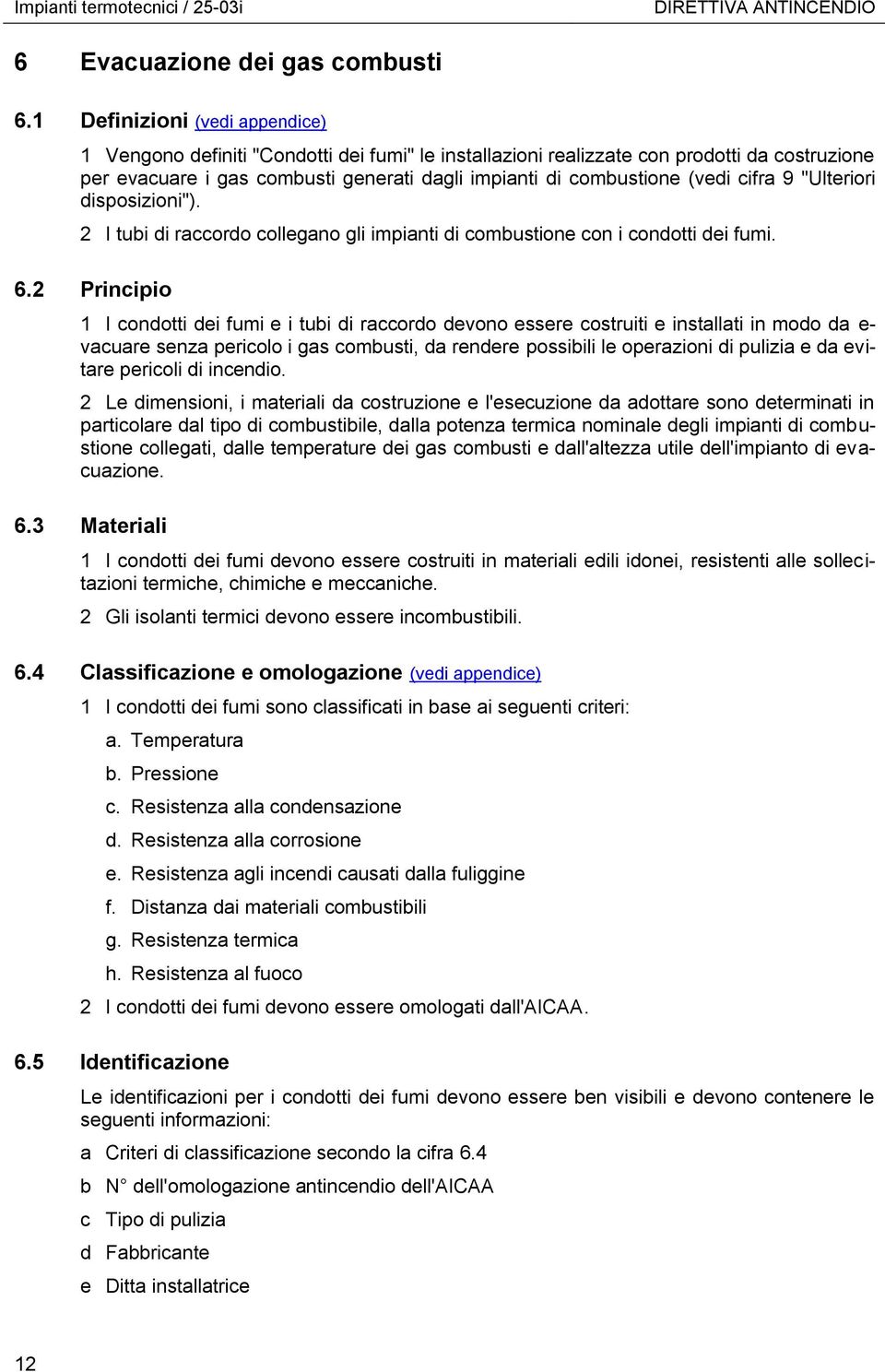 cifra 9 "Ulteriori disposizioni"). 2 I tubi di raccordo collegano gli impianti di combustione con i condotti dei fumi. 6.