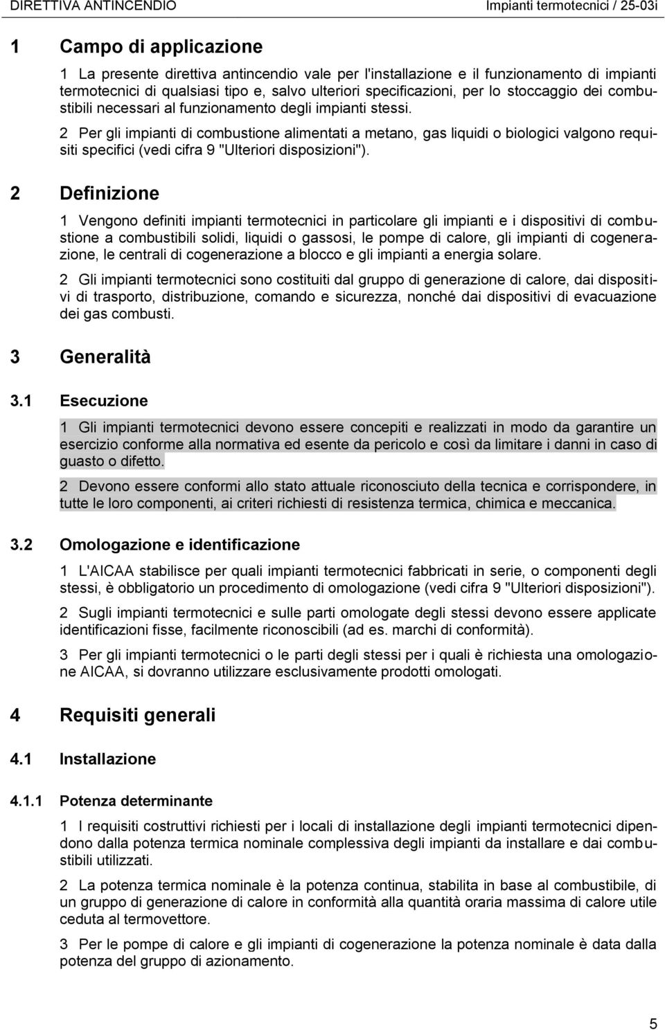 2 Per gli impianti di combustione alimentati a metano, gas liquidi o biologici valgono requisiti specifici (vedi cifra 9 "Ulteriori disposizioni").