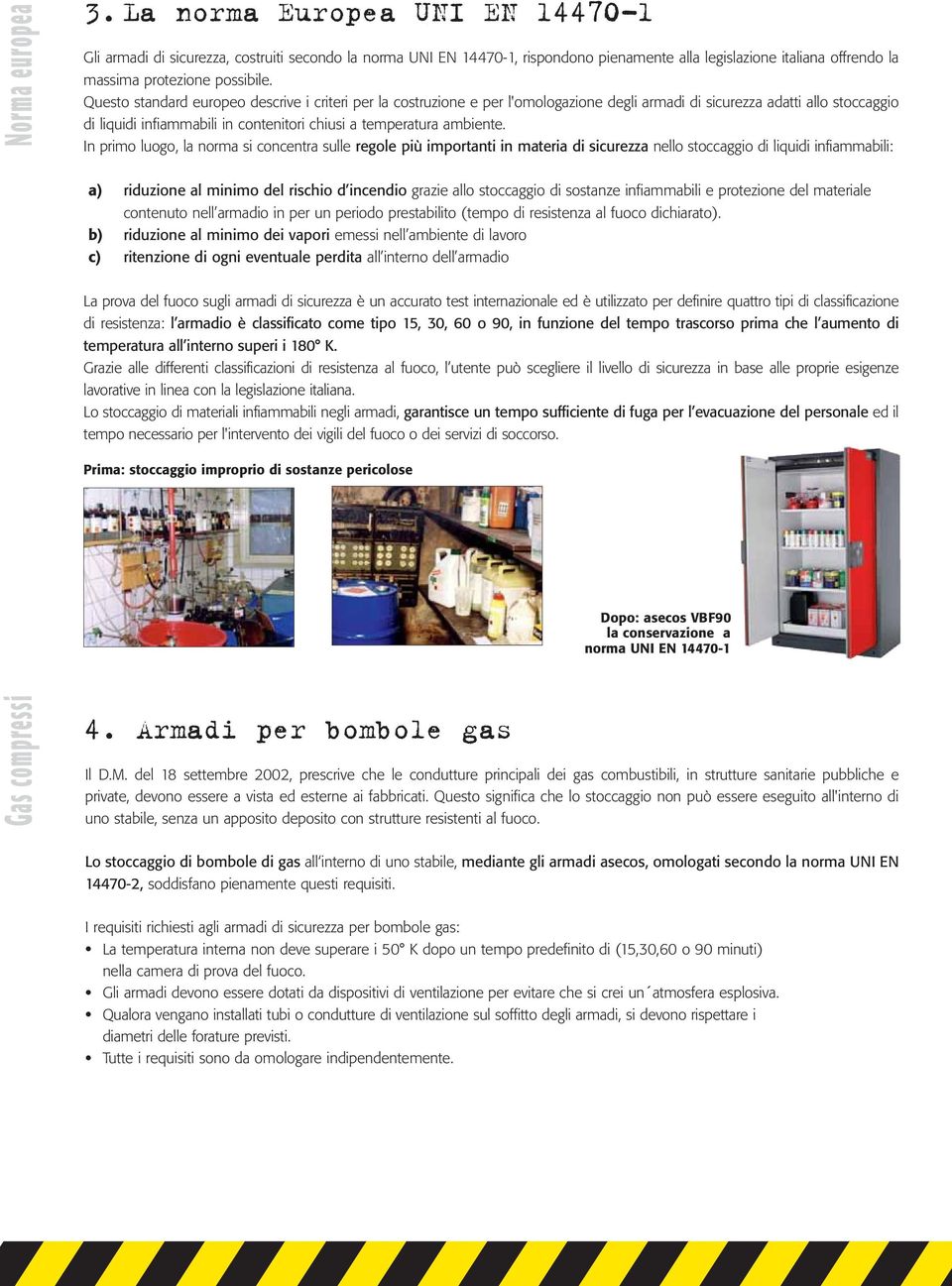Questo standard europeo descrive i criteri per la costruzione e per l'omologazione degli armadi di sicurezza adatti allo stoccaggio di liquidi infiammabili in contenitori chiusi a temperatura
