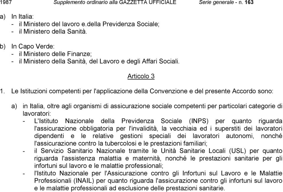 Le Istituzioni competenti per l'applicazione della Convenzione e del presente Accordo sono: a) in Italia, oltre agli organismi di assicurazione sociale competenti per particolari categorie di