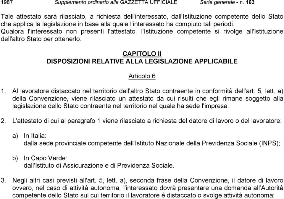 CAPITOLO II DISPOSIZIONI RELATIVE ALLA LEGISLAZIONE APPLICABILE Articolo 6 1. Al lavoratore distaccato nel territorio dell'altro Stato contraente in conformità dell'art. 5, lett.