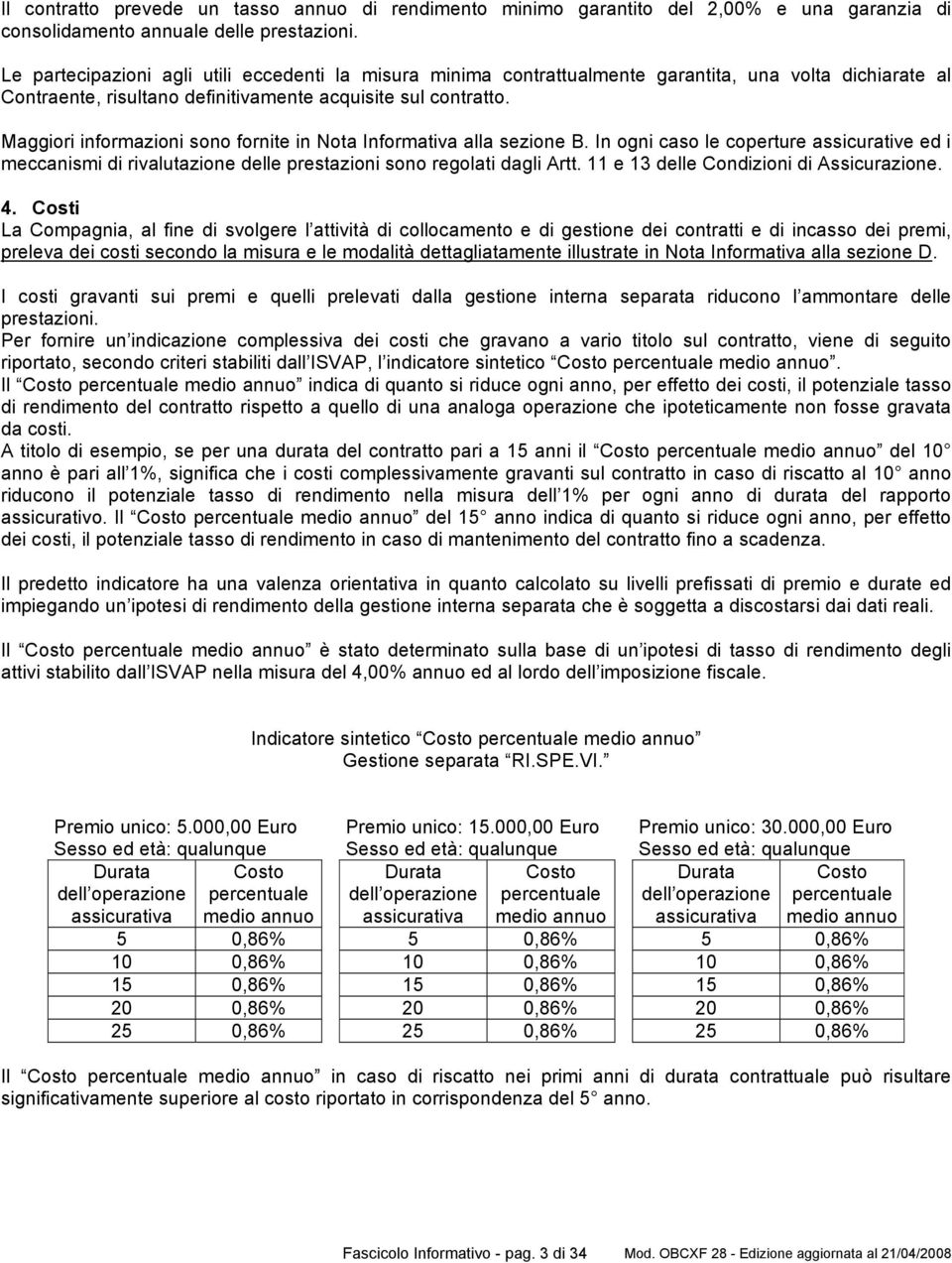 Maggiori informazioni sono fornite in Nota Informativa alla sezione B. In ogni caso le coperture assicurative ed i meccanismi di rivalutazione delle prestazioni sono regolati dagli Artt.