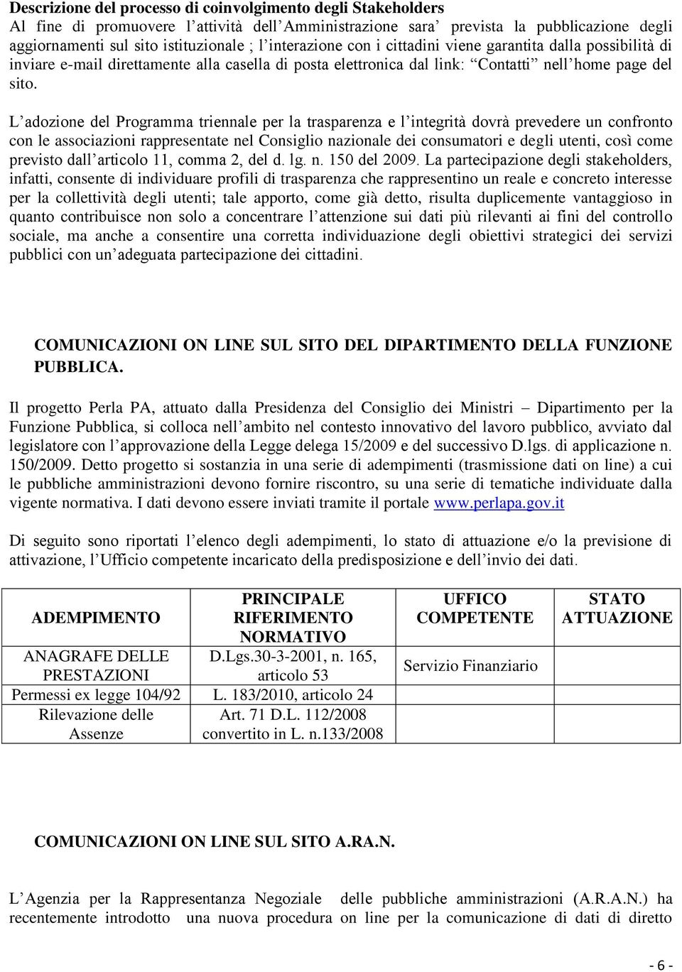 L adozione del Programma triennale per la trasparenza e l integrità dovrà prevedere un confronto con le associazioni rappresentate nel Consiglio nazionale dei consumatori e degli utenti, così come