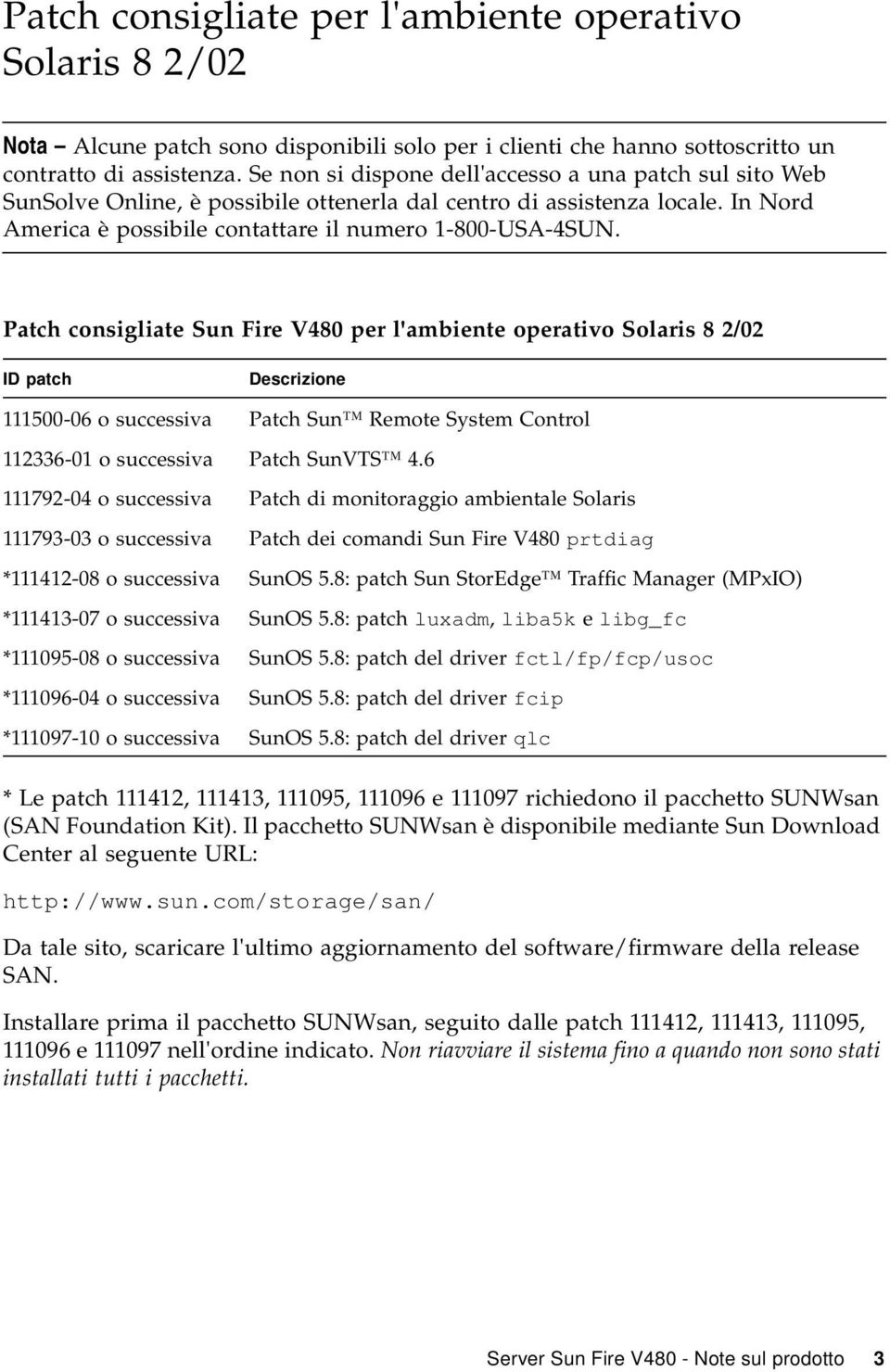 Patch consigliate Sun Fire V480 per l'ambiente operativo Solaris 8 2/02 ID patch Descrizione 111500-06 o successiva Patch Sun Remote System Control 112336-01 o successiva Patch SunVTS 4.