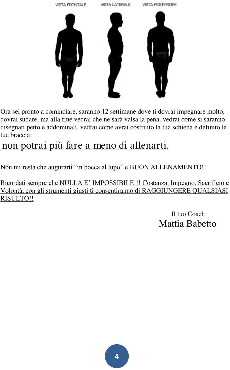 più fare a meno di allenarti. Non mi resta che augurarti in bocca al lupo e BUON ALLENAMENTO!! Ricordati sempre che NULLA E IMPOSSIBILE!