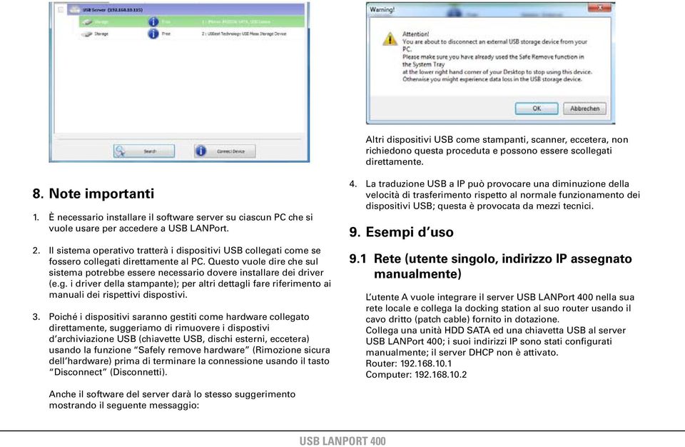 Il sistema operativo tratterà i dispositivi US collegati come se fossero collegati direttamente al PC. Questo vuole dire che sul sistema potrebbe essere necessario dovere installare dei driver (e.g. i driver della stampante); per altri dettagli fare riferimento ai manuali dei rispettivi dispostivi.