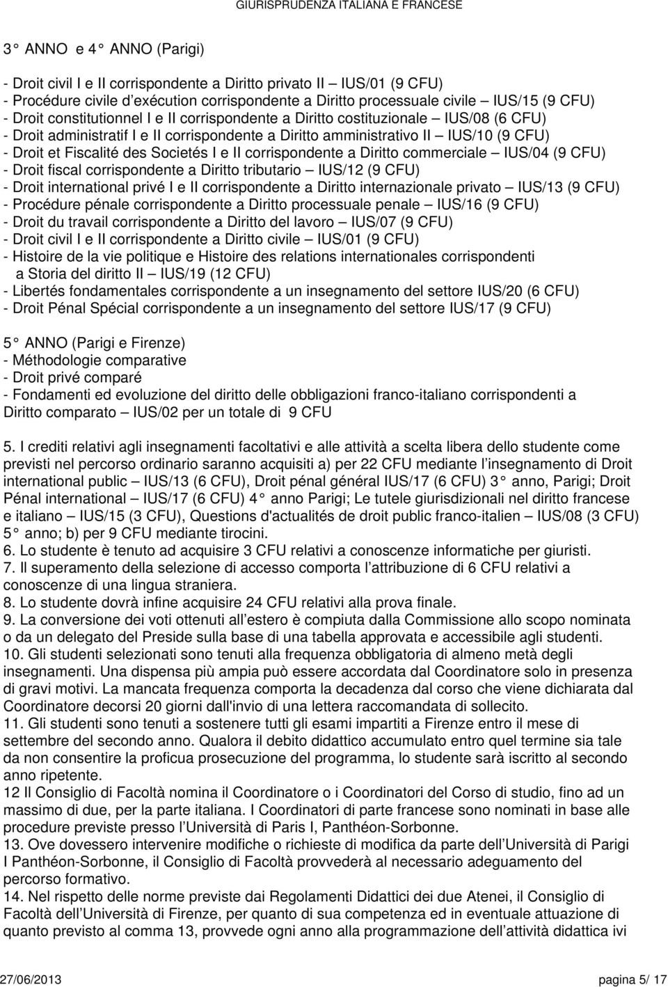 I e II corrispondente a Diritto commerciale IUS/04 (9 CFU) - Droit fiscal corrispondente a Diritto tributario IUS/12 (9 CFU) - Droit international privé I e II corrispondente a Diritto internazionale