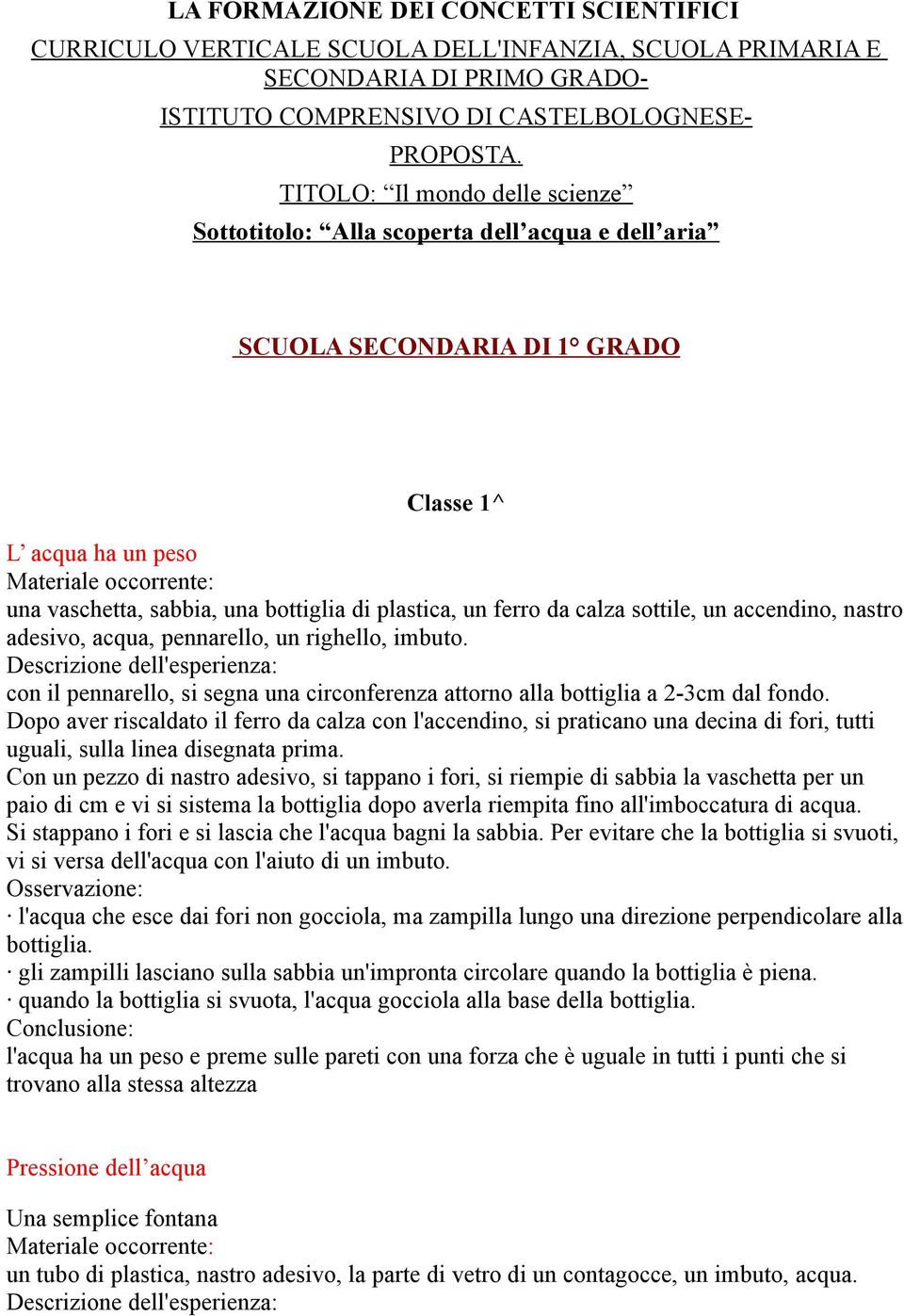 di plastica, un ferro da calza sottile, un accendino, nastro adesivo, acqua, pennarello, un righello, imbuto. con il pennarello, si segna una circonferenza attorno alla bottiglia a 2-3cm dal fondo.