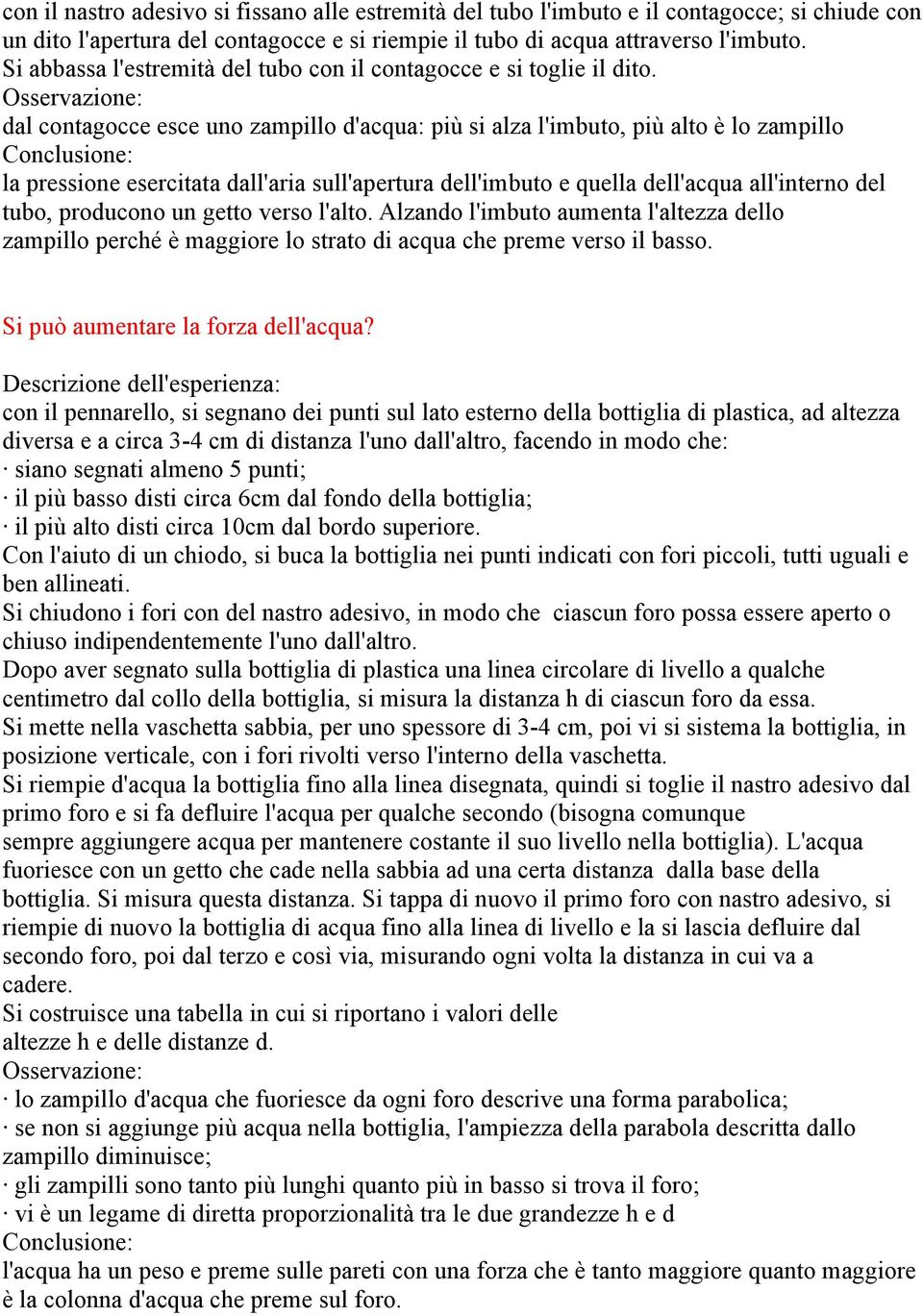 dal contagocce esce uno zampillo d'acqua: più si alza l'imbuto, più alto è lo zampillo la pressione esercitata dall'aria sull'apertura dell'imbuto e quella dell'acqua all'interno del tubo, producono