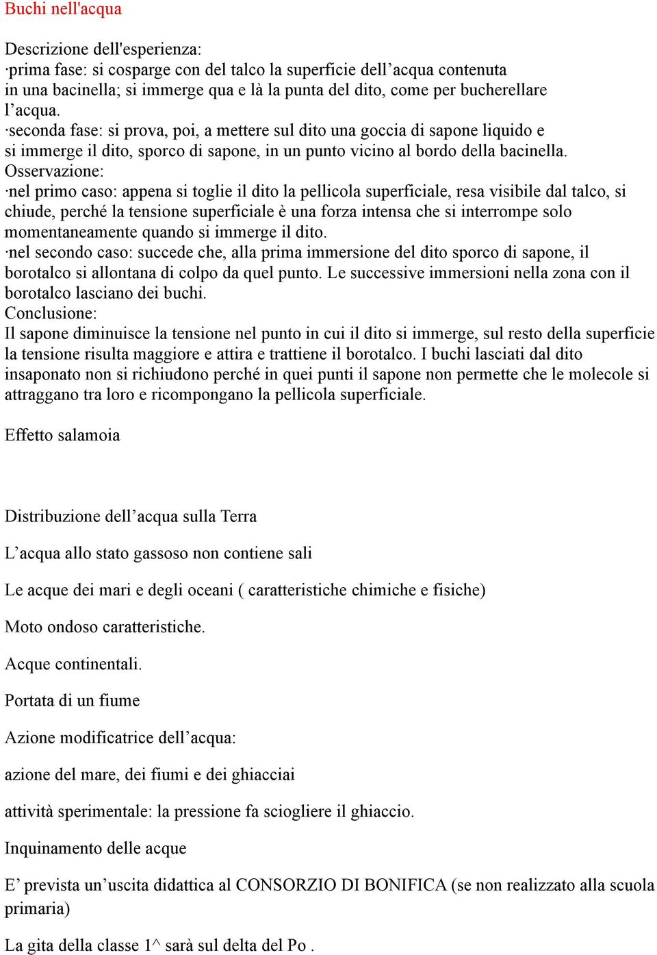 nel primo caso: appena si toglie il dito la pellicola superficiale, resa visibile dal talco, si chiude, perché la tensione superficiale è una forza intensa che si interrompe solo momentaneamente