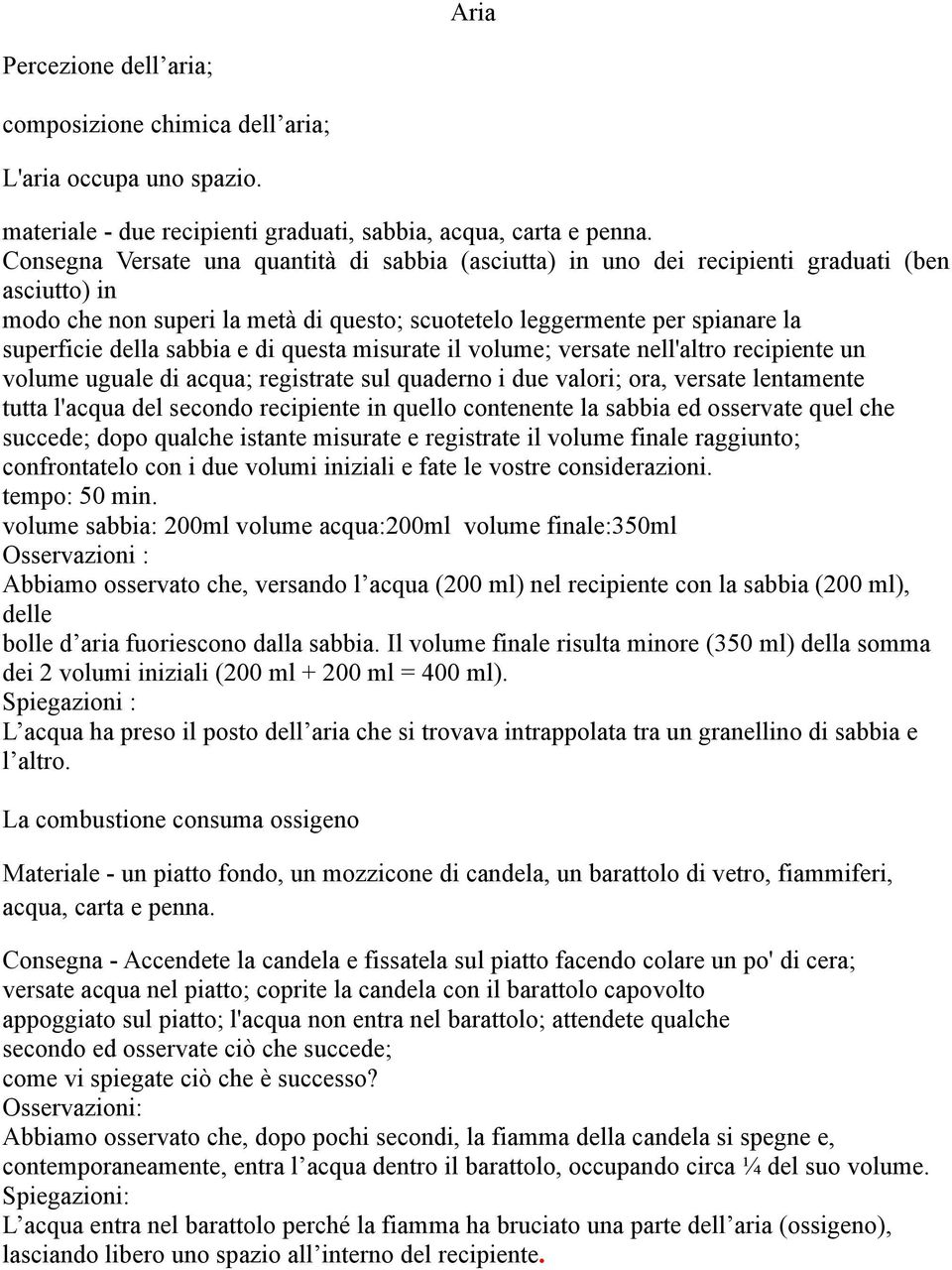 sabbia e di questa misurate il volume; versate nell'altro recipiente un volume uguale di acqua; registrate sul quaderno i due valori; ora, versate lentamente tutta l'acqua del secondo recipiente in