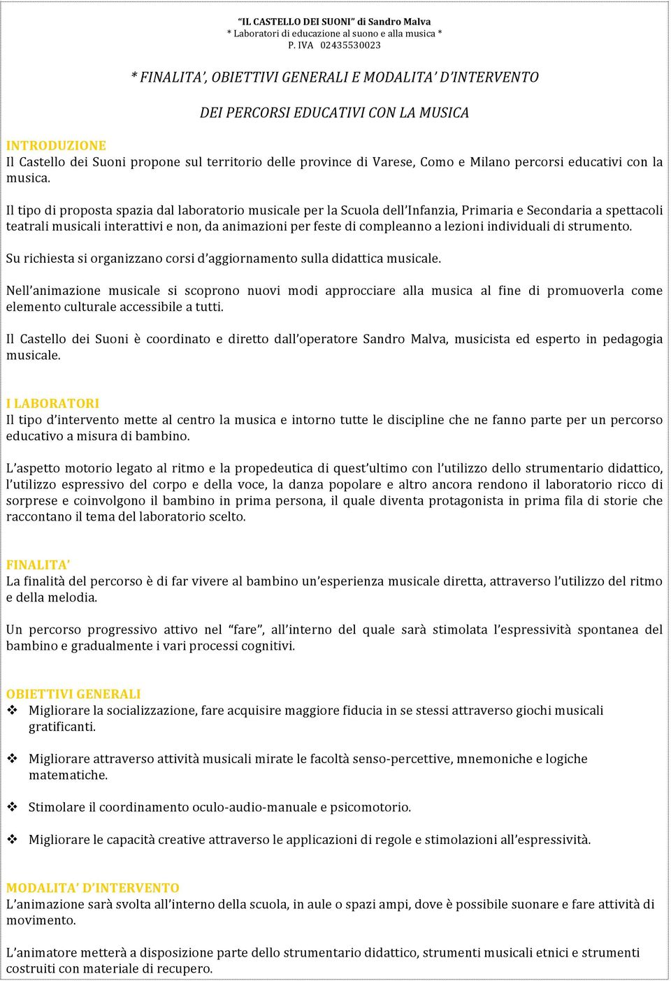 Il tipo di proposta spazia dal laboratorio musicale per la Scuola dell Infanzia, Primaria e Secondaria a spettacoli teatrali musicali interattivi e non, da animazioni per feste di compleanno a