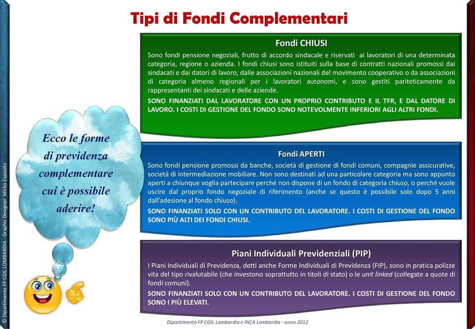 almeno regionali per i lavoratori autonomi, e sono gestiti pariteticamente da rappresentanti dei sindacati e delle aziende.