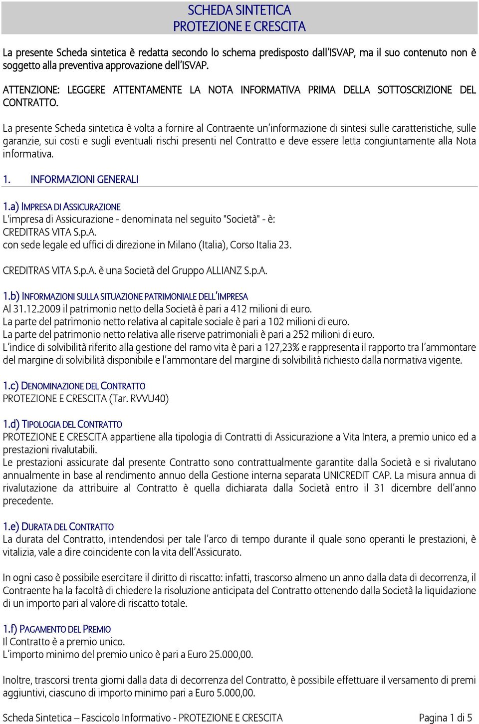 La presente Scheda sintetica è volta a fornire al Contraente un informazione di sintesi sulle caratteristiche, sulle garanzie, sui costi e sugli eventuali rischi presenti nel Contratto e deve essere