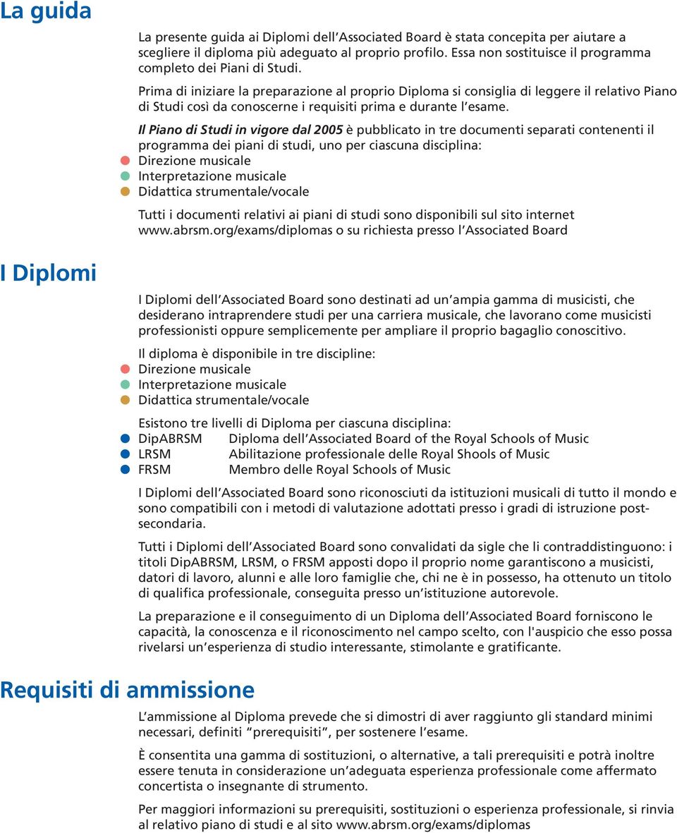 Prima di iniziare la preparazione al proprio Diploma si consiglia di leggere il relativo Piano di Studi così da conoscerne i requisiti prima e durante l esame.