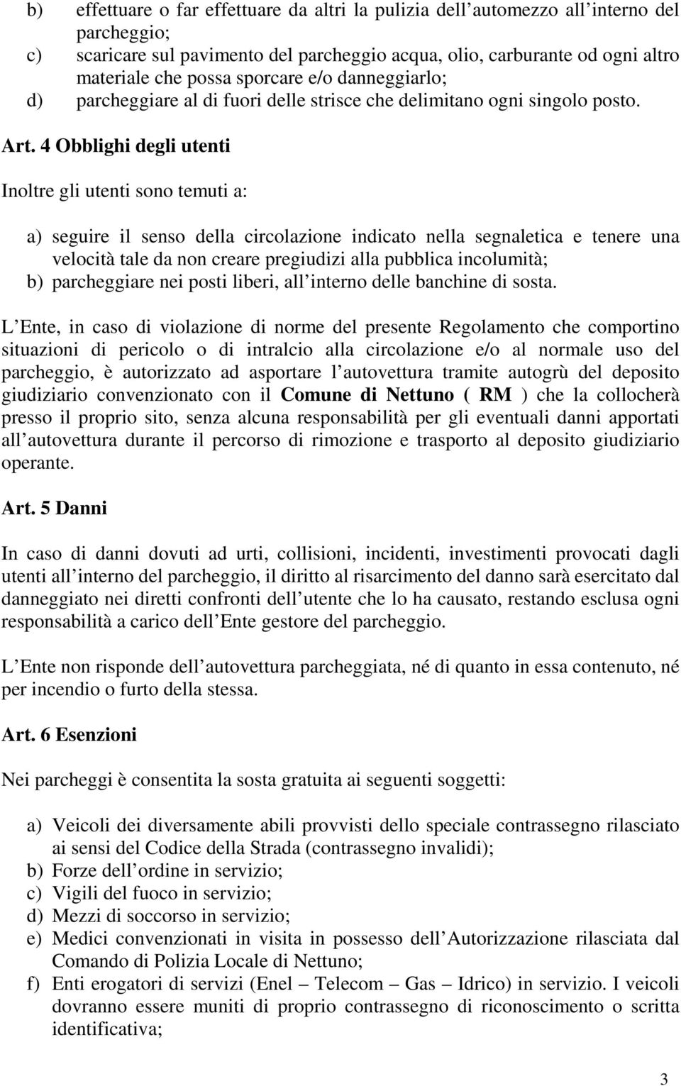 4 Obblighi degli utenti Inoltre gli utenti sono temuti a: a) seguire il senso della circolazione indicato nella segnaletica e tenere una velocità tale da non creare pregiudizi alla pubblica