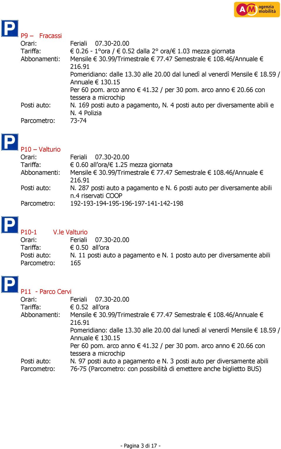 4 posti auto per diversamente abili e N. 4 Polizia Parcometro: 73-74 P10 Valturio Tariffa: 0.60 all ora/ 1.25 mezza giornata Abbonamenti: Mensile 30.99/Trimestrale 77.47 Semestrale 108.46/Annuale 216.