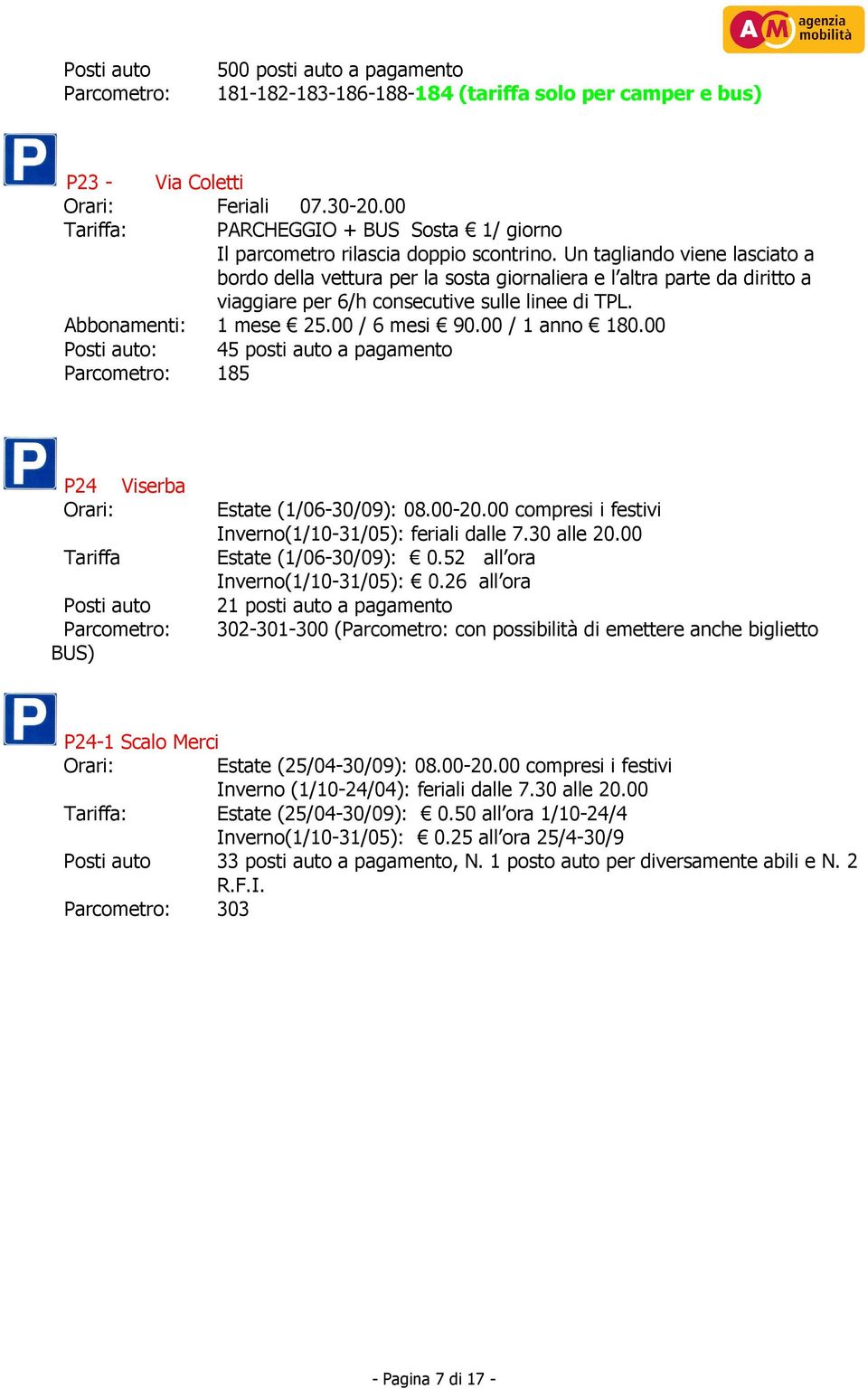 00 / 6 mesi 90.00 / 1 anno 180.00 Posti auto: 45 posti auto a pagamento Parcometro: 185 P24 Viserba Orari: Tariffa Posti auto Parcometro: BUS) Estate (1/06-30/09): 08.00-20.