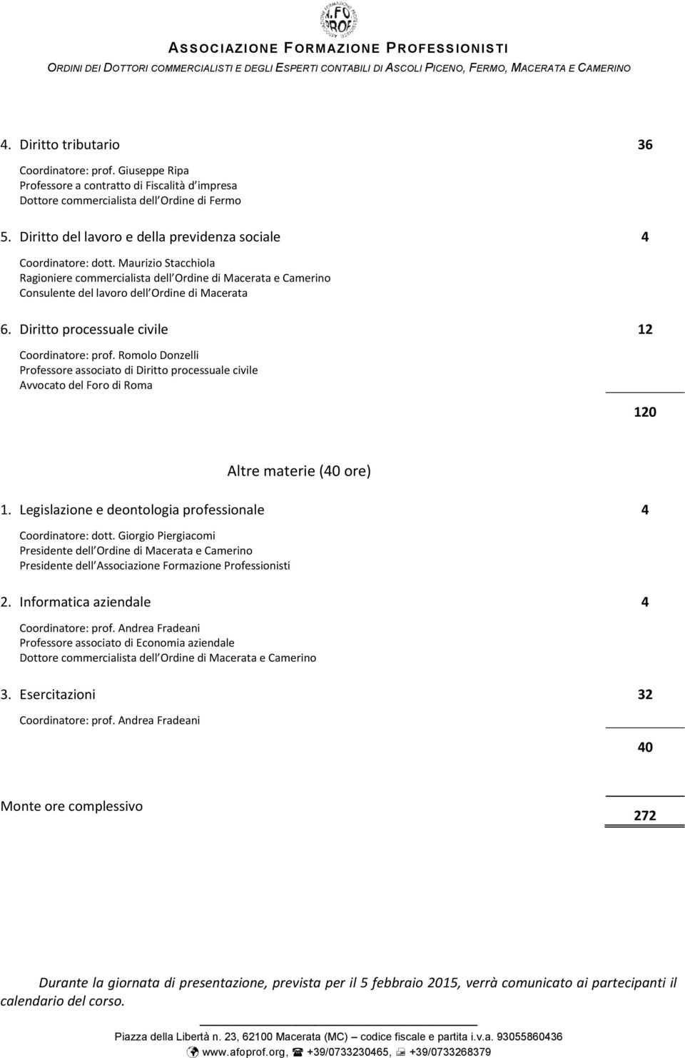 Diritto processuale civile 12 Coordinatore: prof. Romolo Donzelli Professore associato di Diritto processuale civile Avvocato del Foro di Roma 120 Altre materie (40 ore) 1.