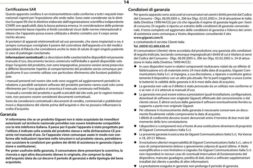 In considerazione delle potenze estremamente basse rispetto ai limiti considerati sicuri dalle norme internazionali si ritiene che l apparato possa essere utilizzato a diretto contatto con il corpo