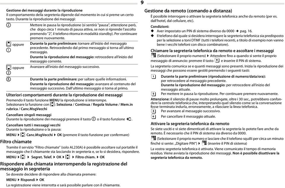 telefono ritorna in modalità standby). Per continuare premere nuovamente. t oppure 1 Durante la parte preliminare: tornare all inizio del messaggio precedente.