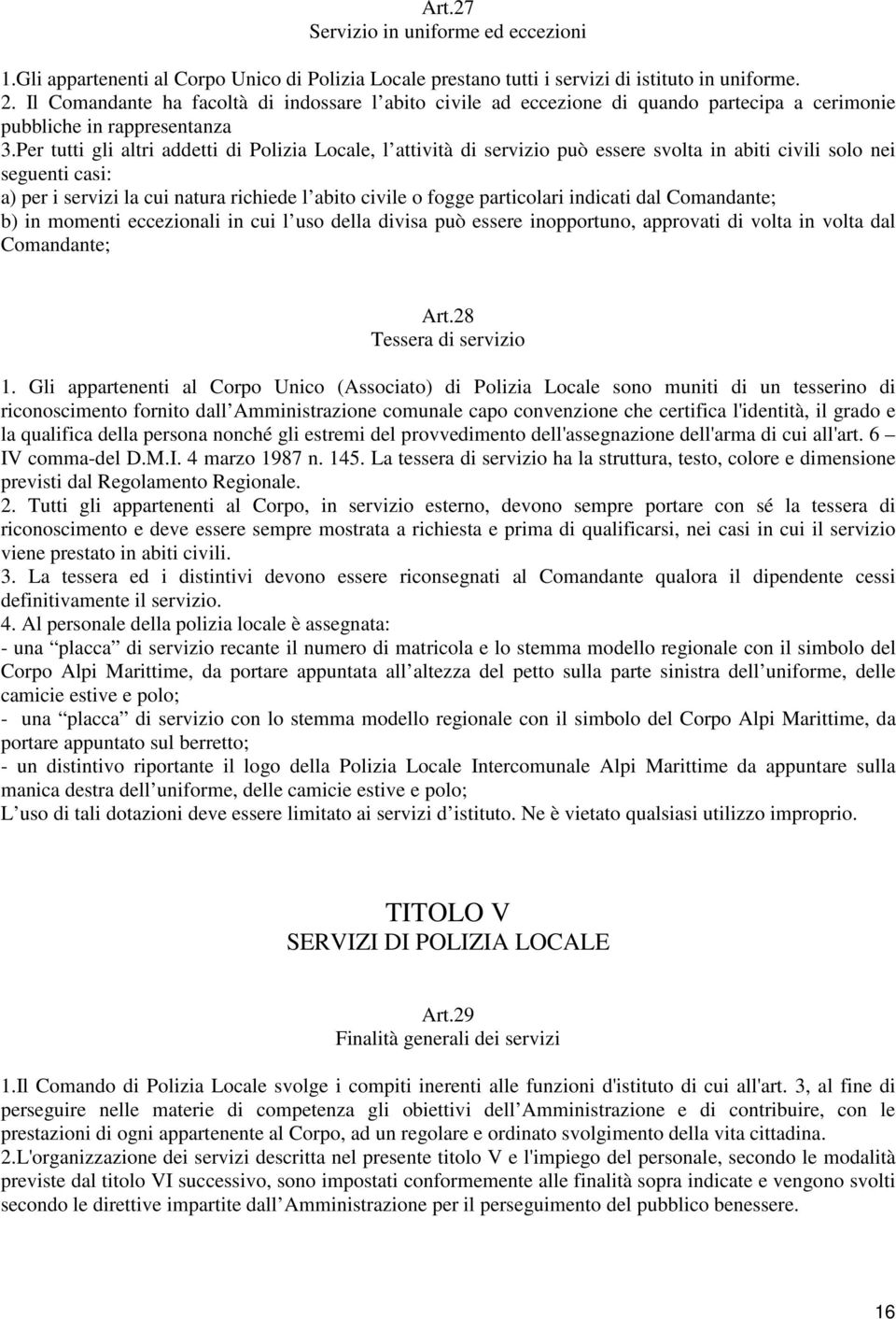 Per tutti gli altri addetti di Polizia Locale, l attività di servizio può essere svolta in abiti civili solo nei seguenti casi: a) per i servizi la cui natura richiede l abito civile o fogge