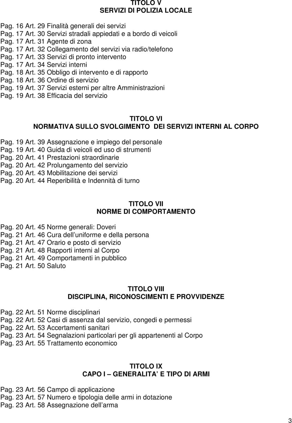 37 Servizi esterni per altre Amministrazioni Pag. 19 Art. 38 Efficacia del servizio TITOLO VI NORMATIVA SULLO SVOLGIMENTO DEI SERVIZI INTERNI AL CORPO Pag. 19 Art. 39 Assegnazione e impiego del personale Pag.