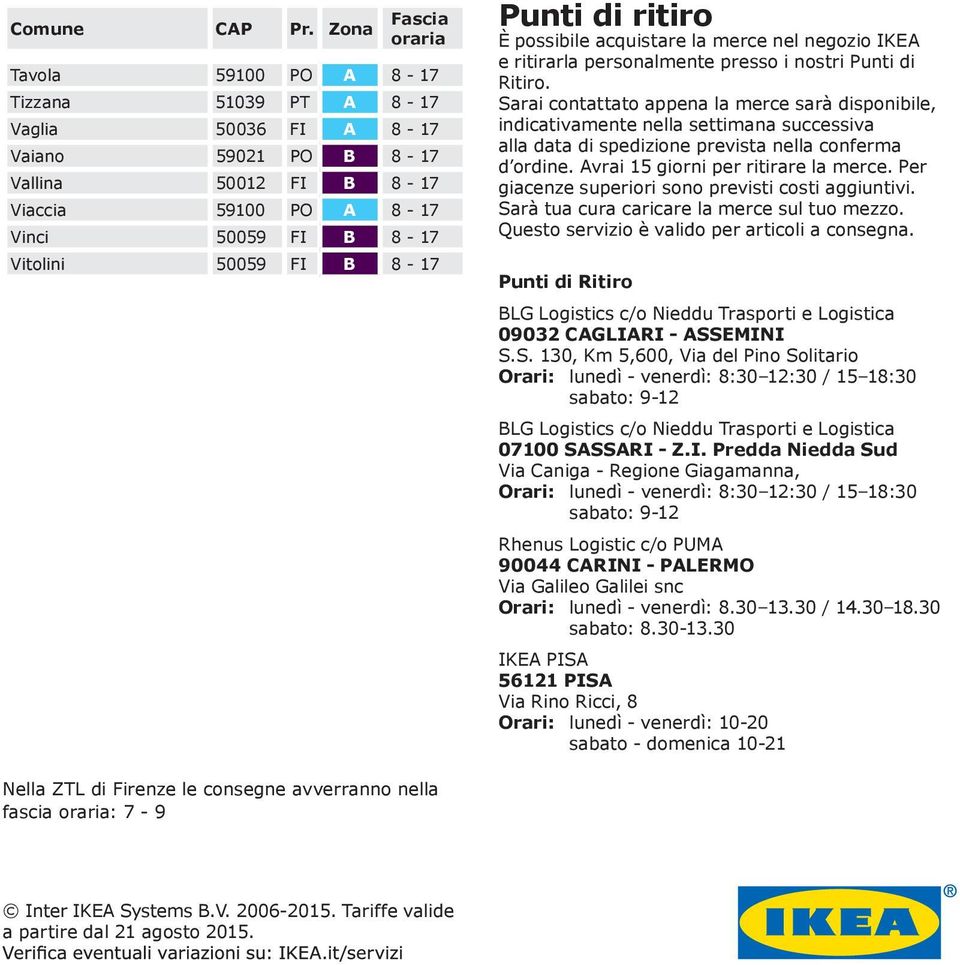 Punti di ritiro È possibile acquistare la merce nel negozio IKEA e ritirarla personalmente presso i nostri Punti di Ritiro.