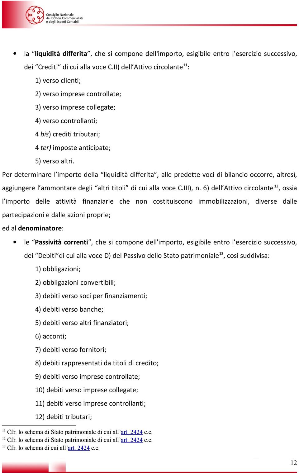 Per determinare l importo della liquidità differita, alle predette voci di bilancio occorre, altresì, aggiungere l ammontare degli altri titoli di cui alla voce C.III), n.