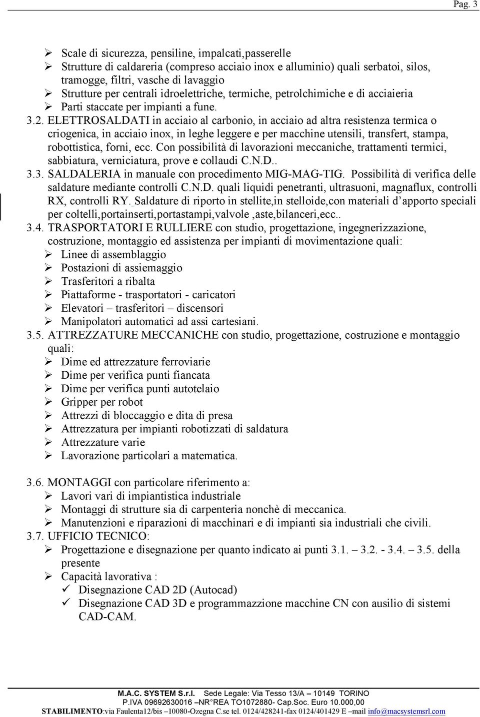 ELETTROSALDATI in acciaio al carbonio, in acciaio ad altra resistenza termica o criogenica, in acciaio inox, in leghe leggere e per macchine utensili, transfert, stampa, robottistica, forni, ecc.