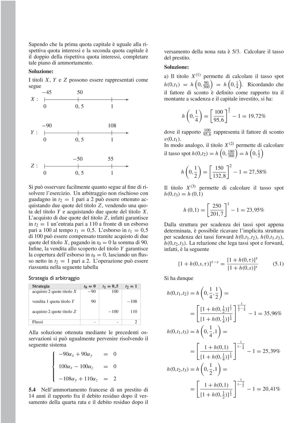 Un arbitraggio non rischioso con guadagno in t pari a può essere ottenuto acquistando due quote del titolo Z, vendendo una quota del titolo Y e acquistando due quote del titolo X.