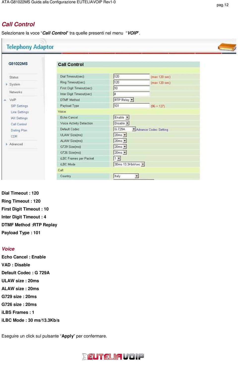 Payload Type : 101 Voice Echo Cancel : Enable VAD : Disable Default Codec : G 729A ULAW size : 20ms ALAW size :