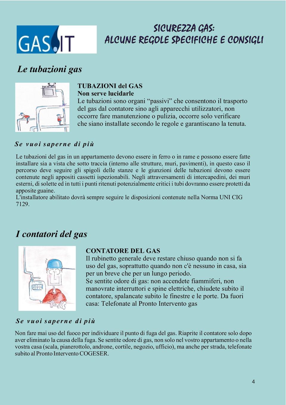 Le tubazioni del gas in un appartamento devono essere in ferro o in rame e possono essere fatte installare sia a vista che sotto traccia (interno alle strutture, muri, pavimenti), in questo caso il