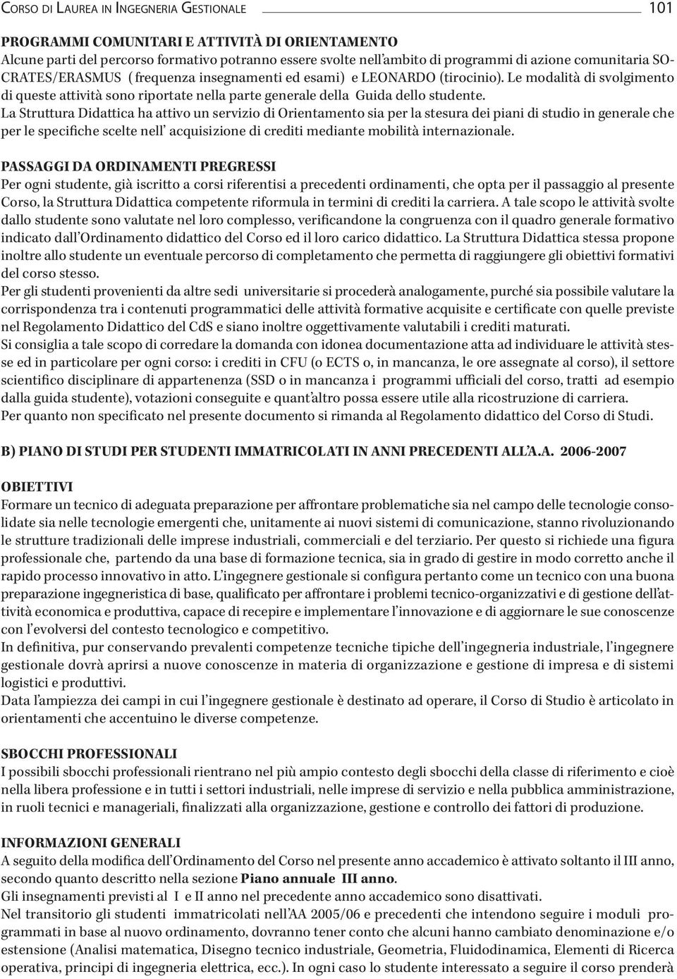 La Struttura Didattica ha attivo un servizio di Orientamento sia per la stesura dei piani di studio in generale che per le specifiche scelte nell acquisizione di crediti mediante mobilità