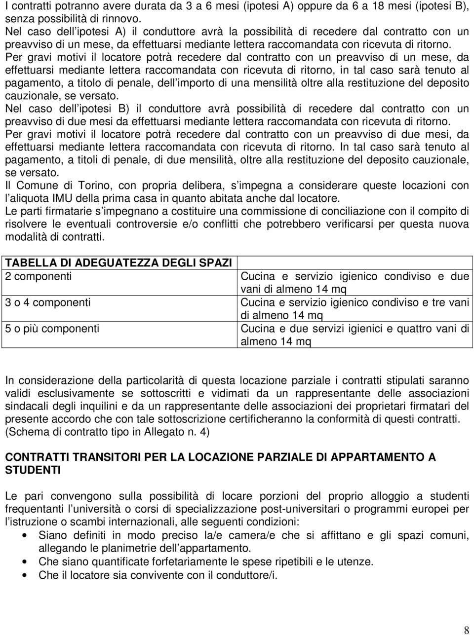 Per gravi motivi il locatore potrà recedere dal contratto con un preavviso di un mese, da effettuarsi mediante lettera raccomandata con ricevuta di ritorno, in tal caso sarà tenuto al pagamento, a